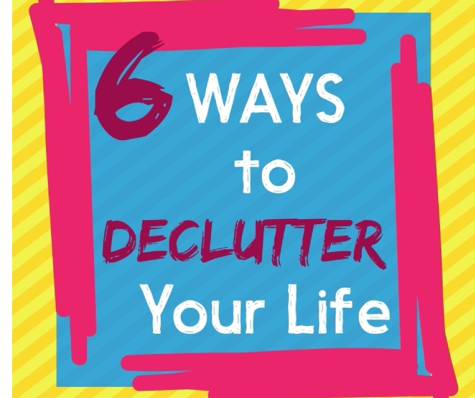 6 Ways to Declutter Your Life