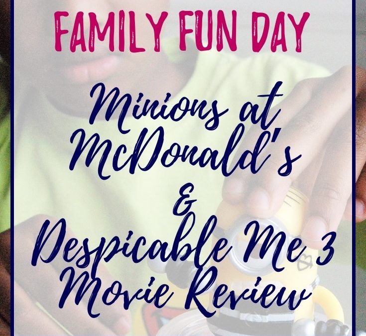 Family Fun Day: Minions at McDonald’s and Despicable Me 3 Movie Review