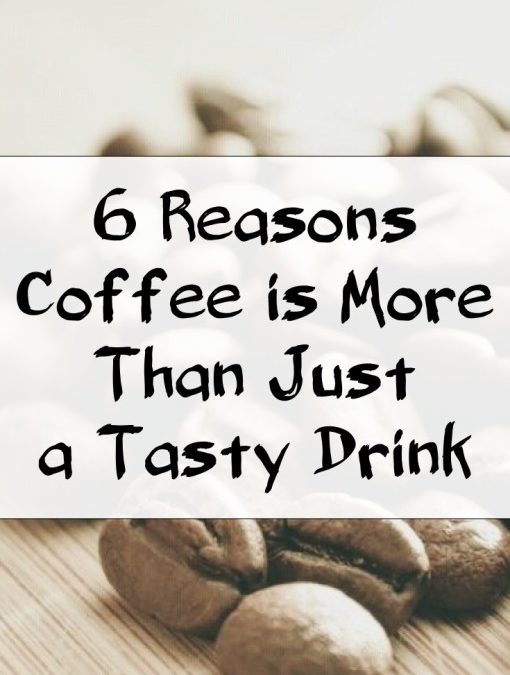 6 Reasons Coffee is More Than Just a Tasty Drink